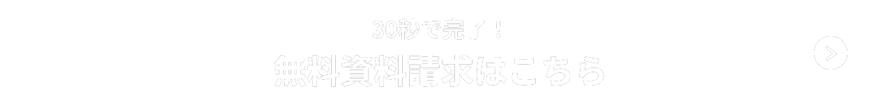 30秒で完了！ 無料資料請求はこちら